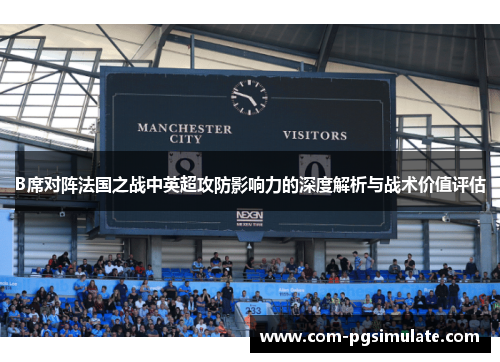 B席对阵法国之战中英超攻防影响力的深度解析与战术价值评估
