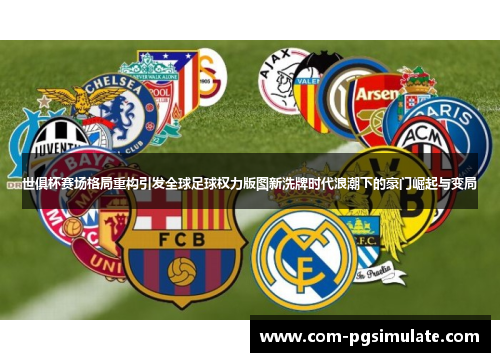 世俱杯赛场格局重构引发全球足球权力版图新洗牌时代浪潮下的豪门崛起与变局