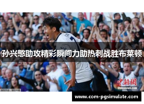 孙兴慜助攻精彩瞬间力助热刺战胜布莱顿