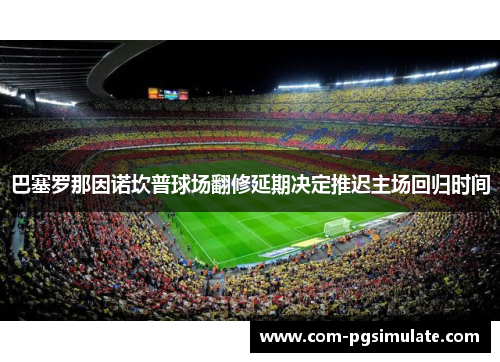 巴塞罗那因诺坎普球场翻修延期决定推迟主场回归时间