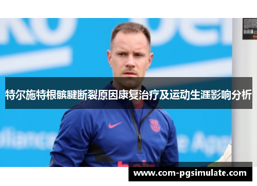 特尔施特根髌腱断裂原因康复治疗及运动生涯影响分析