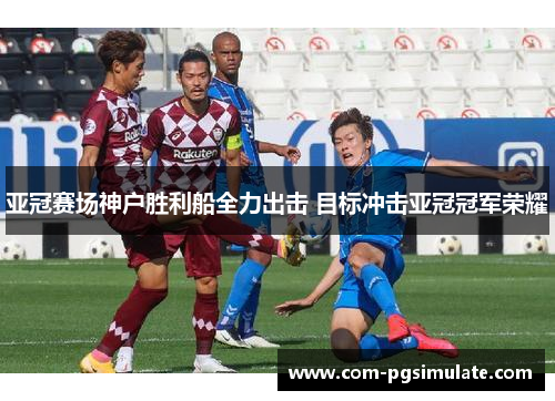 亚冠赛场神户胜利船全力出击 目标冲击亚冠冠军荣耀