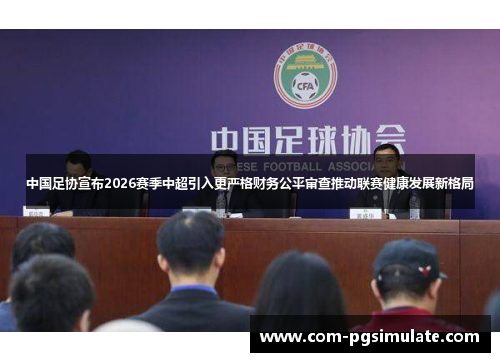 中国足协宣布2026赛季中超引入更严格财务公平审查推动联赛健康发展新格局