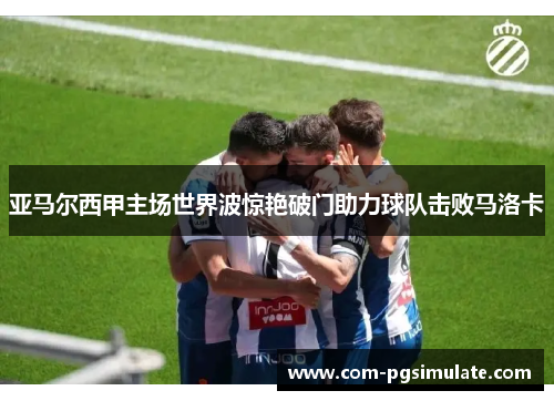 亚马尔西甲主场世界波惊艳破门助力球队击败马洛卡