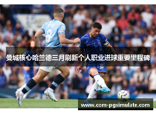 曼城核心哈兰德三月刷新个人职业进球重要里程碑
