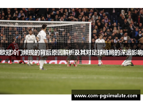 欧冠冷门频现的背后原因解析及其对足球格局的深远影响