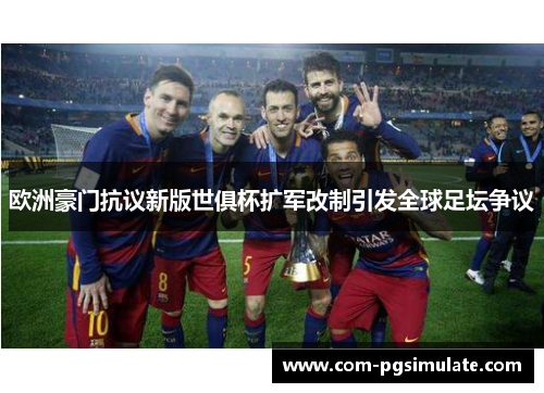 欧洲豪门抗议新版世俱杯扩军改制引发全球足坛争议